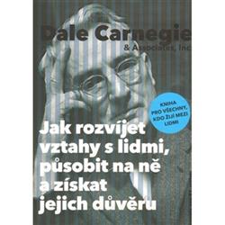 Jak rozvíjet vztahy s lidmi, působit na ně a získat jejich důvěru / Carnegie Dale